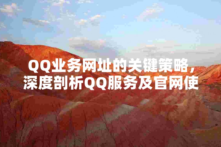 QQ业务网址的关键策略，深度剖析QQ服务及官网使用手册！新手必读！