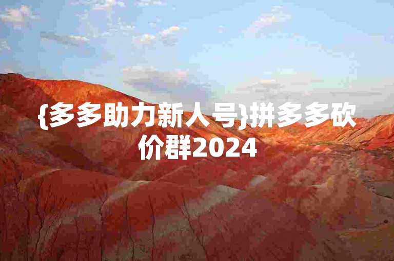 {多多助力新人号}拼多多砍价群2024