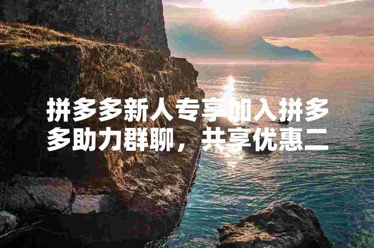 拼多多新人专享加入拼多多助力群聊，共享优惠二维码。