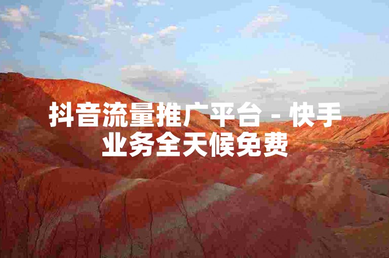 抖音流量推广平台 - 快手业务全天候免费