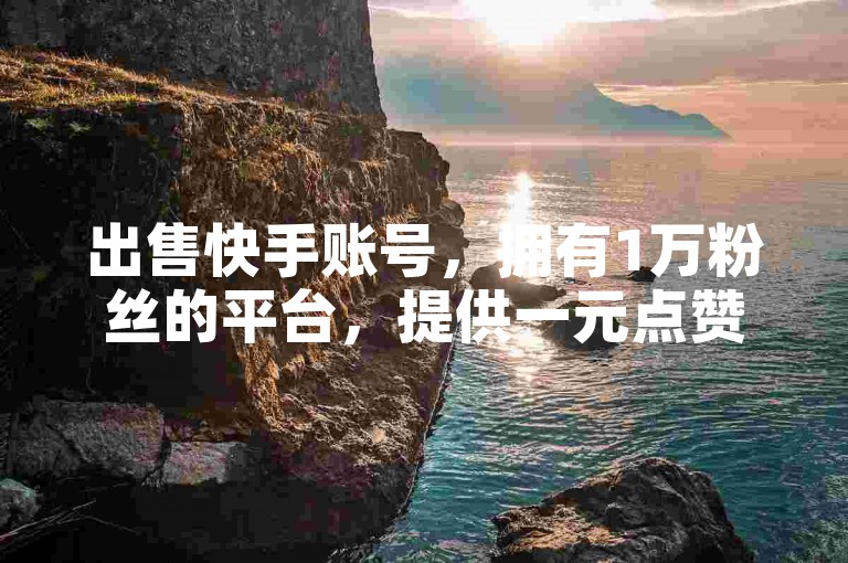 出售快手账号，拥有1万粉丝的平台，提供一元点赞服务。
