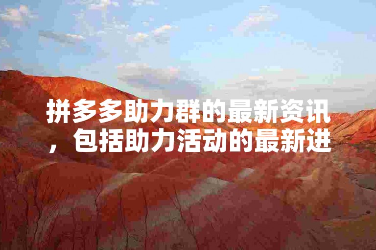 拼多多助力群的最新资讯，包括助力活动的最新进展和更新。