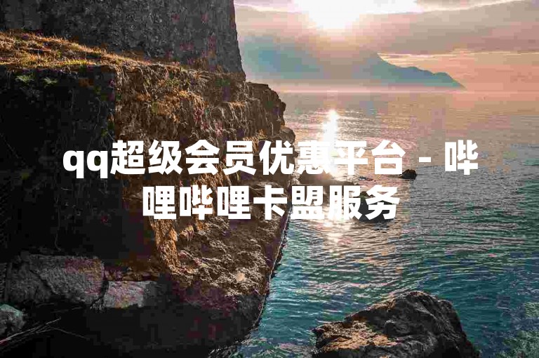 qq超级会员优惠平台 - 哔哩哔哩卡盟服务