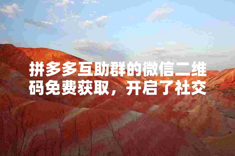 拼多多互助群的微信二维码免费获取，开启了社交电商新模式的探索之旅。