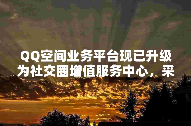 QQ空间业务平台现已升级为社交圈增值服务中心，采用SEO优化策略，以提升用户体验和搜索引擎排名。