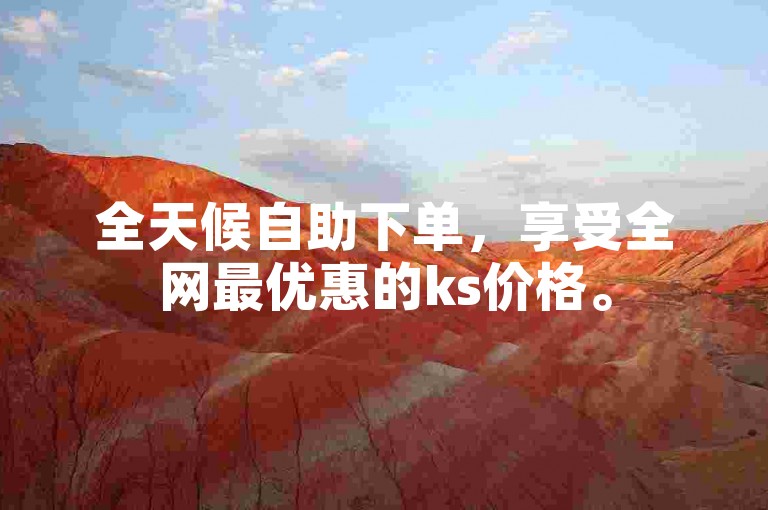 全天候自助下单，享受全网最优惠的ks价格。