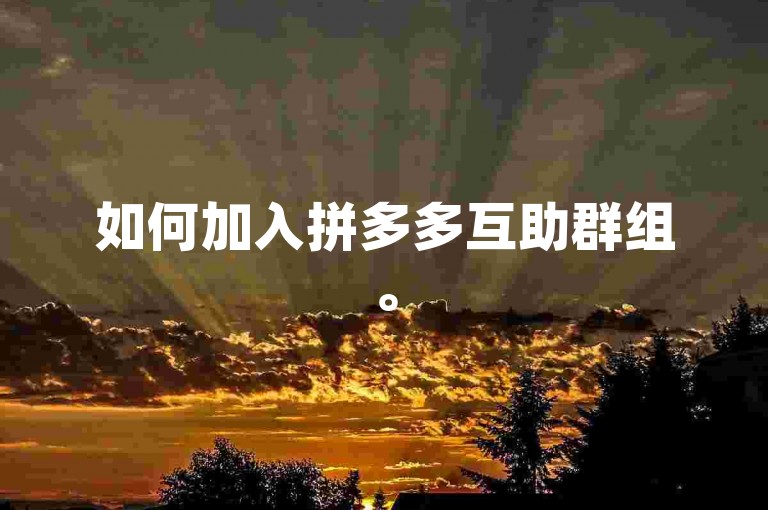 如何加入拼多多互助群组。