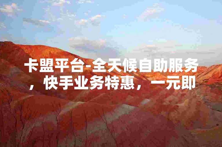 卡盟平台-全天候自助服务，快手业务特惠，一元即可获得一万高质量粉丝。