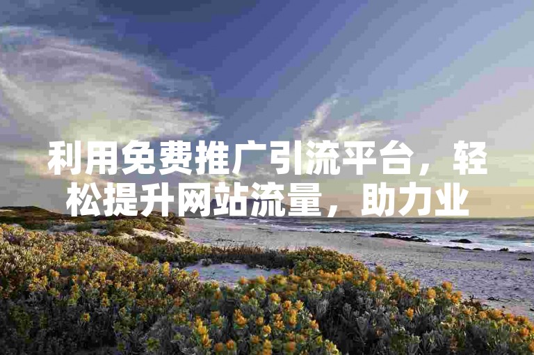 利用免费推广引流平台，轻松提升网站流量，助力业务增长。