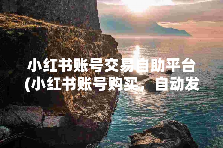 小红书账号交易自助平台(小红书账号购买，自动发卡网站推荐)。