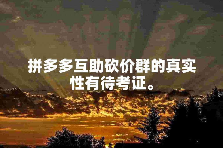 拼多多互助砍价群的真实性有待考证。