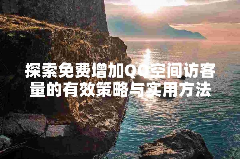 探索免费增加QQ空间访客量的有效策略与实用方法。