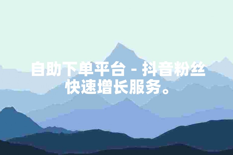 自助下单平台 - 抖音粉丝快速增长服务。