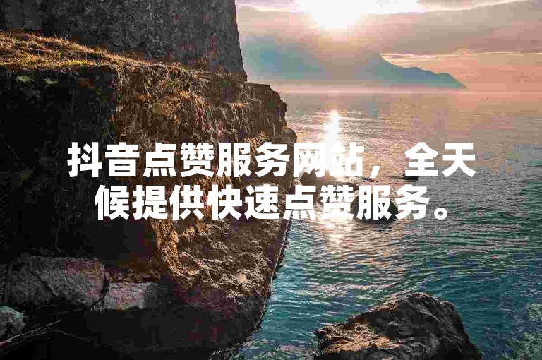 抖音点赞服务网站，全天候提供快速点赞服务。