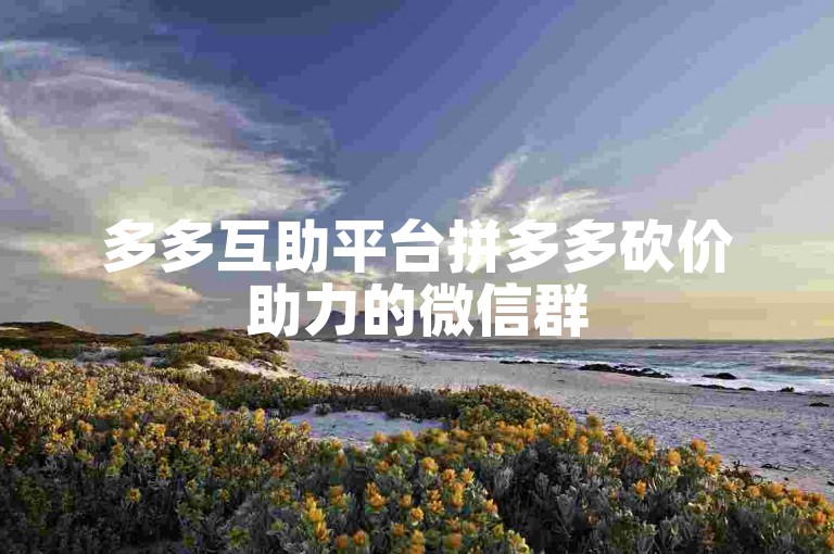多多互助平台拼多多砍价助力的微信群