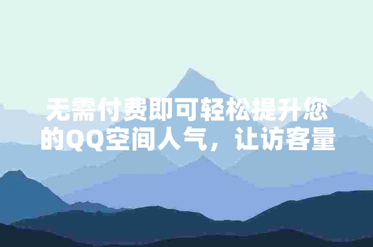 无需付费即可轻松提升您的QQ空间人气，让访客量激增至10000人次。