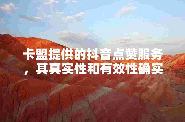 卡盟提供的抖音点赞服务，其真实性和有效性确实值得怀疑。