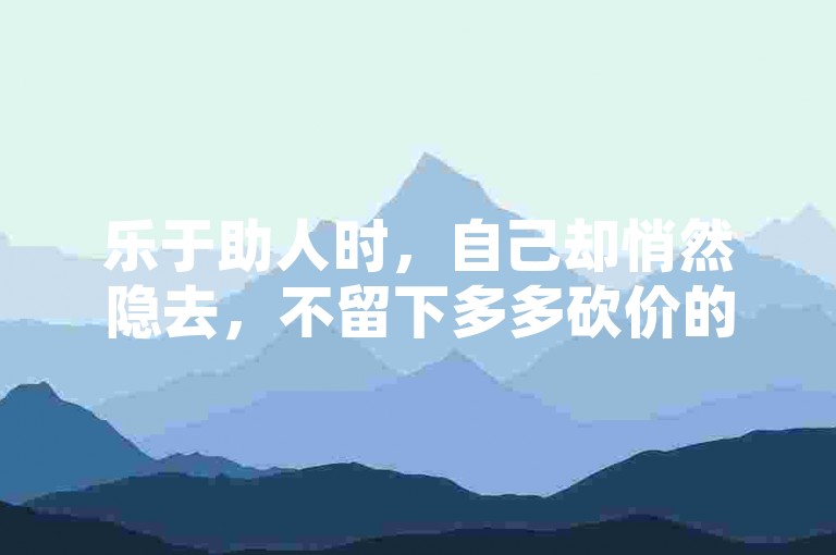 乐于助人时，自己却悄然隐去，不留下多多砍价的痕迹。