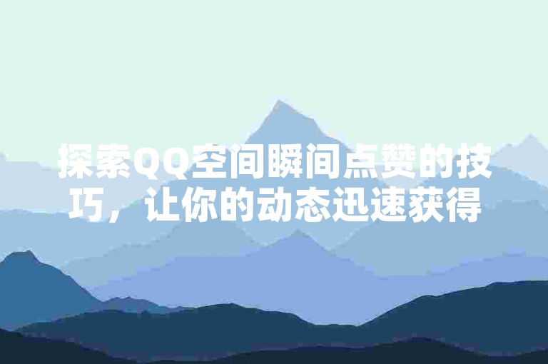 探索QQ空间瞬间点赞的技巧，让你的动态迅速获得关注与支持。