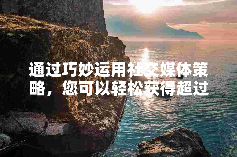 通过巧妙运用社交媒体策略，您可以轻松获得超过一万次的QQ点赞，而这一切仅需花费一毛钱。（掌握高效提升QQ点赞数量的方法，助您轻松获取11,000点赞）