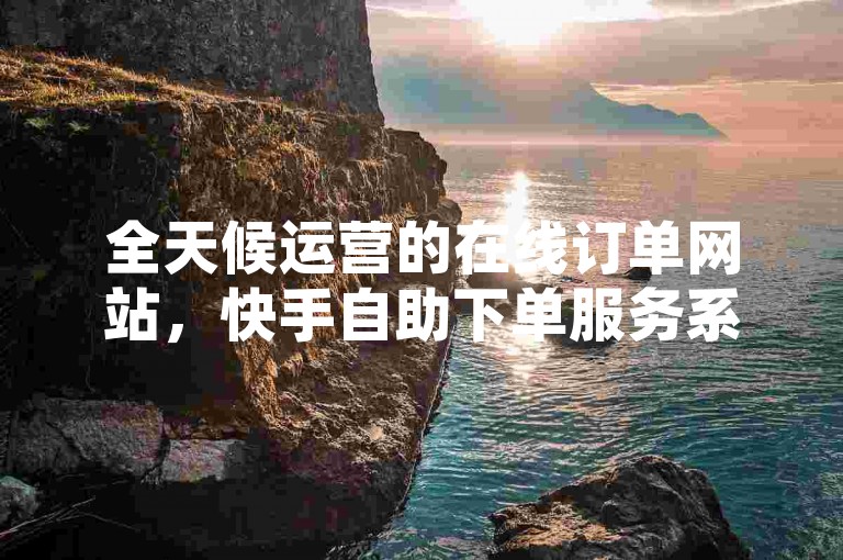全天候运营的在线订单网站，快手自助下单服务系统。