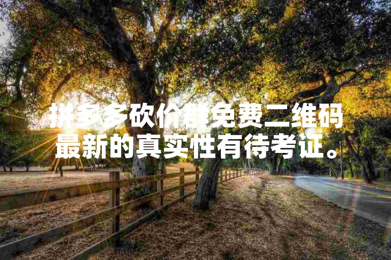 拼多多砍价群免费二维码最新的真实性有待考证。
