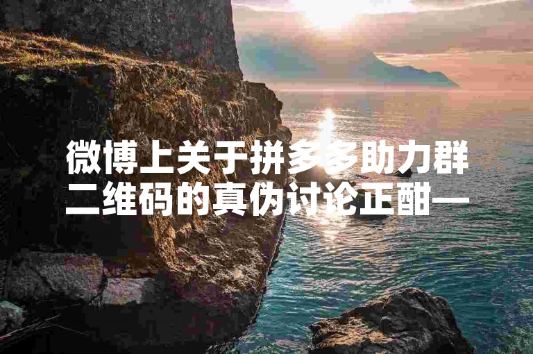 微博上关于拼多多助力群二维码的真伪讨论正酣——百度贴吧深度剖析。