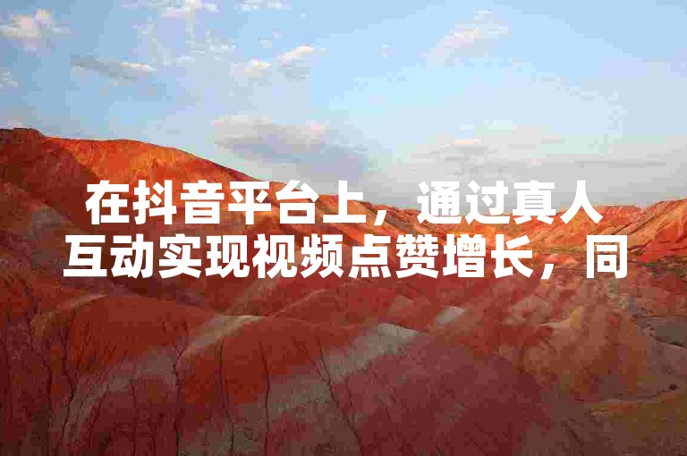 在抖音平台上，通过真人互动实现视频点赞增长，同时提供便捷的音乐下载服务。