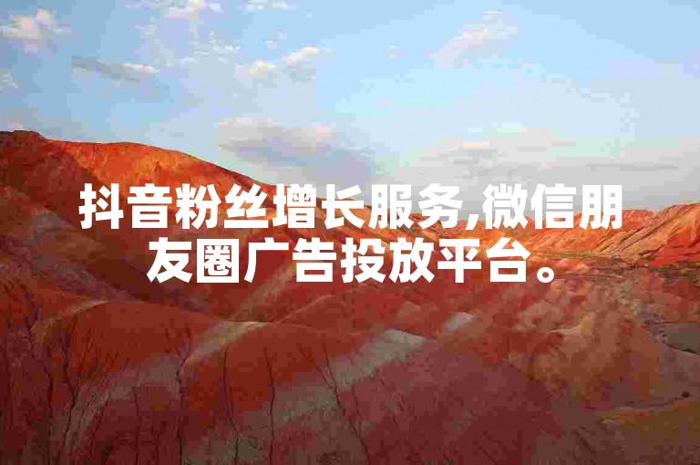 抖音粉丝增长服务,微信朋友圈广告投放平台。