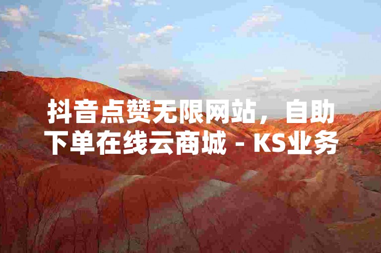 抖音点赞无限网站，自助下单在线云商城 - KS业务下单平台秒到 - 抖音粉丝增加的app震撼爆料。