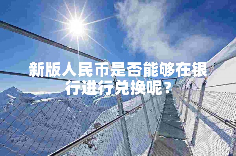 新版人民币是否能够在银行进行兑换呢？