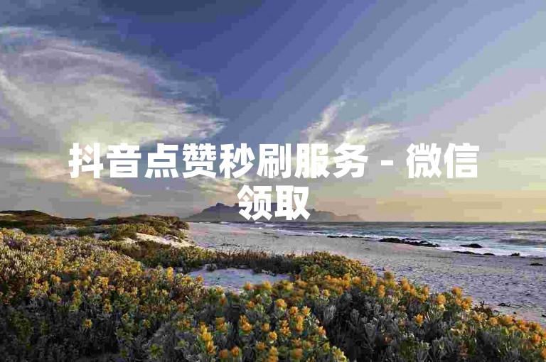 抖音点赞秒刷服务 - 微信领取500000赞免费大放送