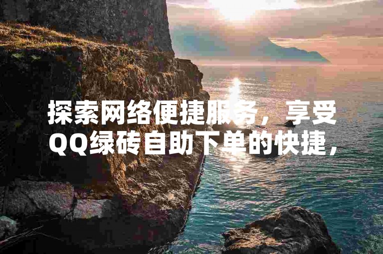 探索网络便捷服务，享受QQ绿砖自助下单的快捷，王者荣耀官方网站助你提升人气，拼多多助力工具让你购物更省心，还有QQ访问人数免费刷，轻松增加社交热度。