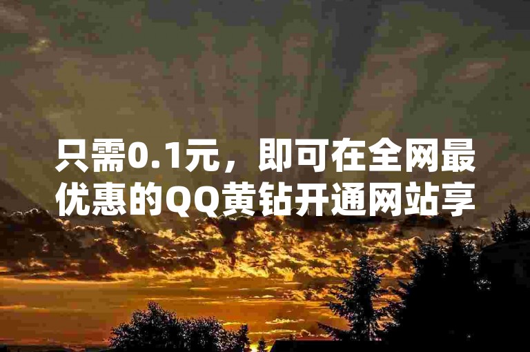 只需0.1元，即可在全网最优惠的QQ黄钻开通网站享受尊贵服务 - 快来网红商城app下载，发现点赞链接的秘密入口。