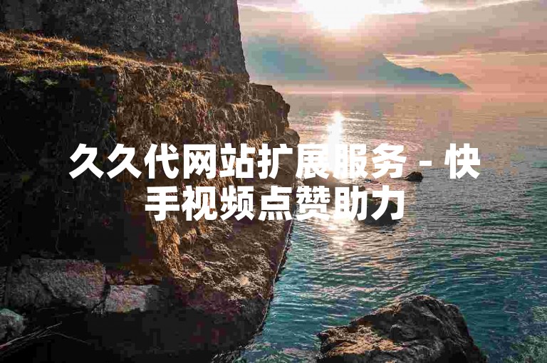 久久代网站扩展服务 - 快手视频点赞助力