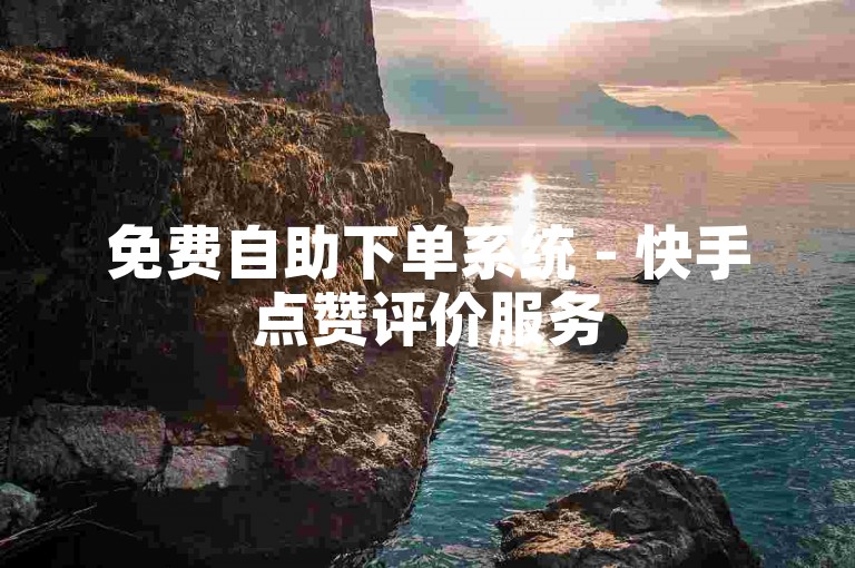 免费自助下单系统 - 快手点赞评价服务