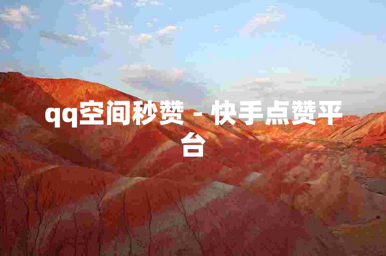 qq空间秒赞 - 快手点赞平台