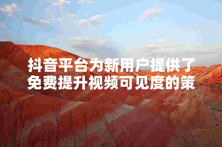 抖音平台为新用户提供了免费提升视频可见度的策略，这是吸引关注和增加播放量的关键工具。