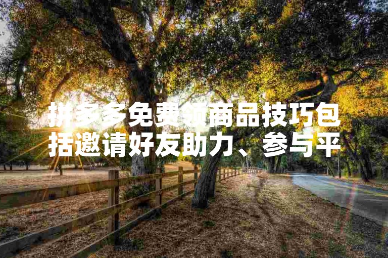 拼多多免费领商品技巧包括邀请好友助力、参与平台活动、使用优惠券等。