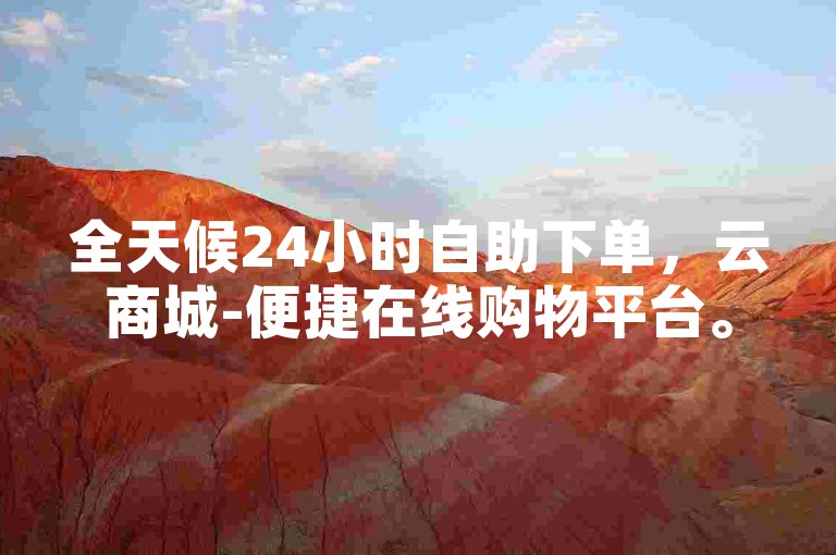 全天候24小时自助下单，云商城-便捷在线购物平台。