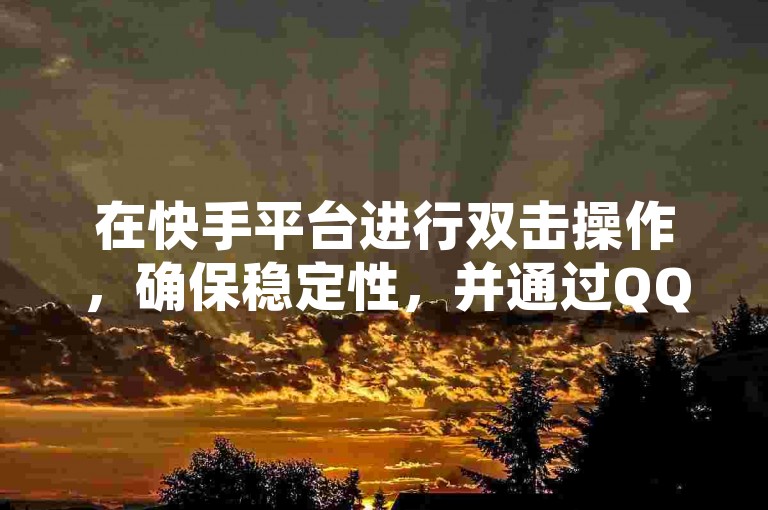 在快手平台进行双击操作，确保稳定性，并通过QQ空间访客量达到10000的购买服务。