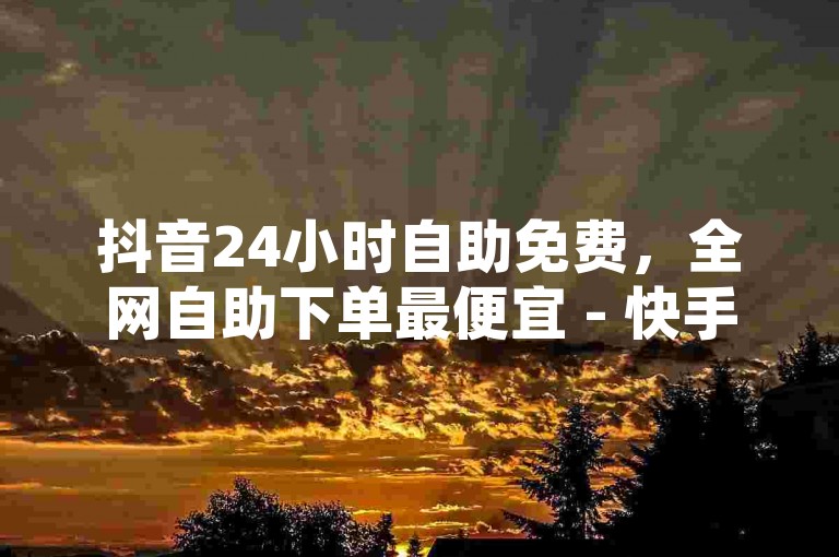 抖音24小时自助免费，全网自助下单最便宜 - 快手充值中心官网 - 和平精英科技24小时自助下单。