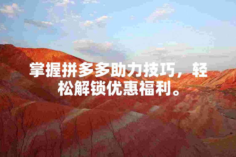 掌握拼多多助力技巧，轻松解锁优惠福利。