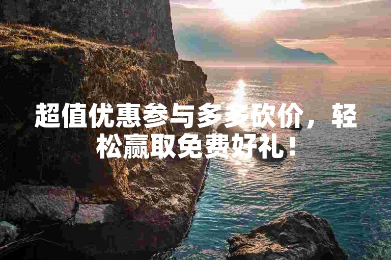 超值优惠参与多多砍价，轻松赢取免费好礼！