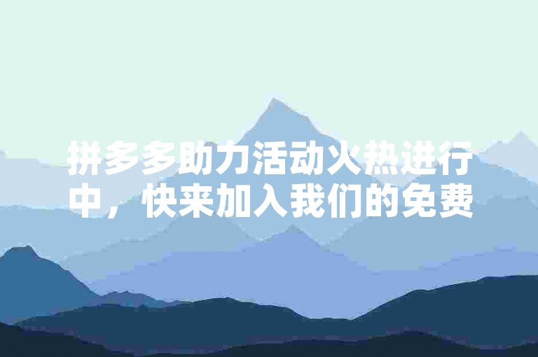 拼多多助力活动火热进行中，快来加入我们的免费互助群QQ群吧！
