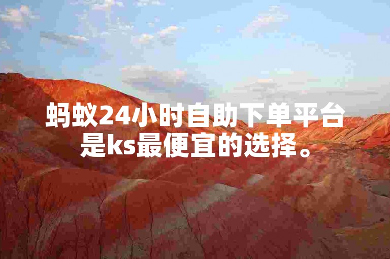 蚂蚁24小时自助下单平台是ks最便宜的选择。