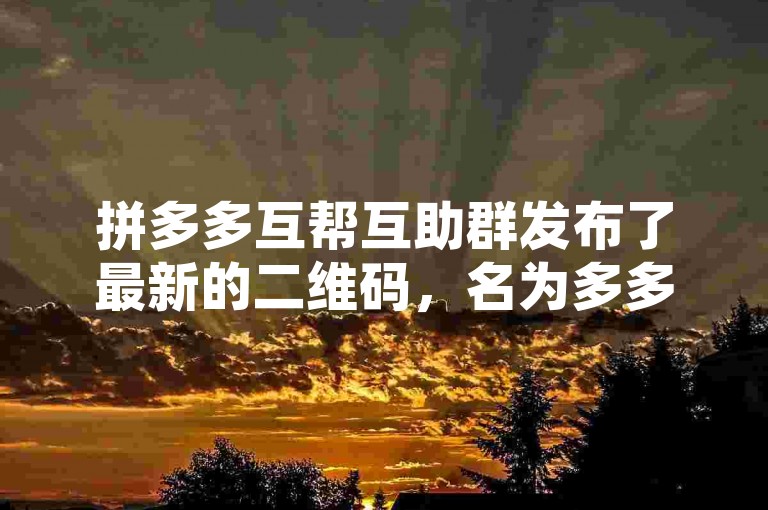 拼多多互帮互助群发布了最新的二维码，名为多多砍价平台。