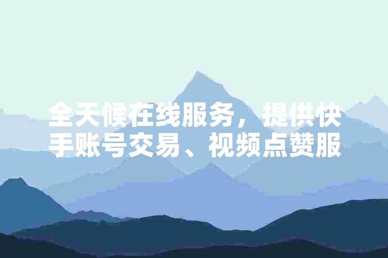 全天候在线服务，提供快手账号交易、视频点赞服务及自动发卡解决方案。