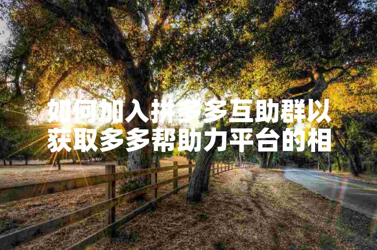 如何加入拼多多互助群以获取多多帮助力平台的相关信息？