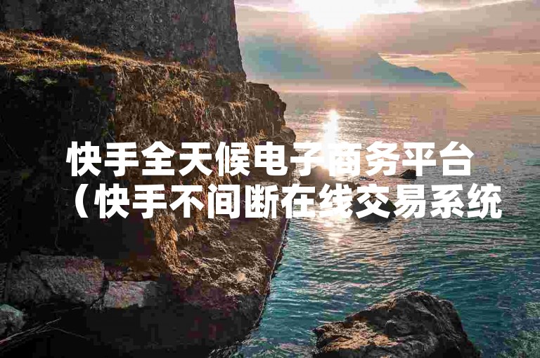 快手全天候电子商务平台（快手不间断在线交易系统全面升级）